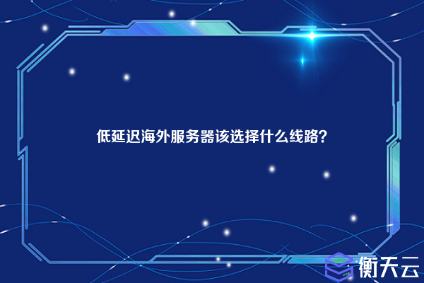 低延迟海外服务器该选择什么线路？