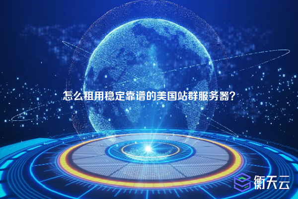 怎么租用稳定靠谱的美国站群服务器？