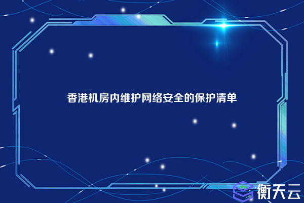 香港机房内维护网络安全的保护清单