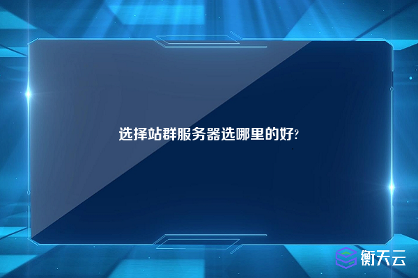 选择站群服务器选哪里的好?