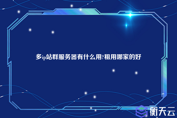 多ip站群服务器有什么用?租用哪家的好