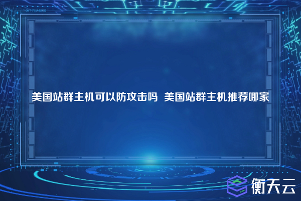 美国站群主机可以防攻击吗  美国站群主机推荐哪家