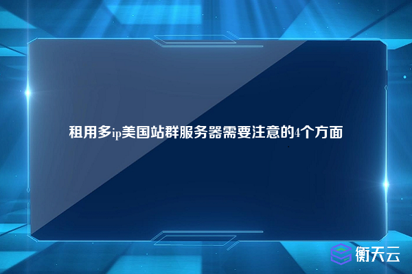 租用多ip美国站群服务器需要注意的4个方面