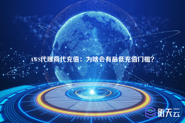 AWS代理商代充值：为啥会有最低充值门槛？