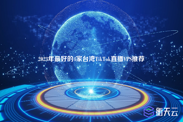 2023年最好的4家台湾TikTok直播VPS推荐