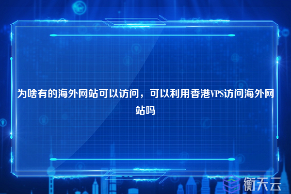 为啥有的海外网站可以访问，可以利用香港VPS访问海外网站吗