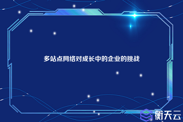 多站点网络对成长中的企业的挑战