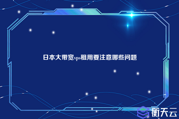 日本大带宽vps租用要注意哪些问题