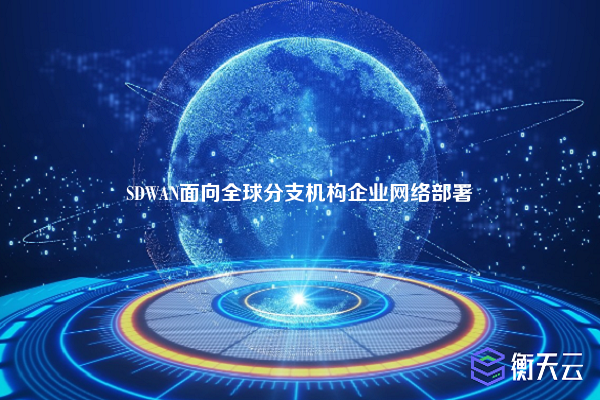 SDWAN面向全球分支机构企业网络部署