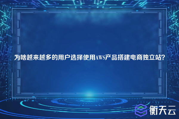 为啥越来越多的用户选择使用AWS产品搭建电商独立站？