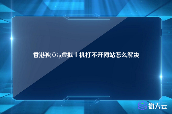 香港独立ip虚拟主机打不开网站怎么解决