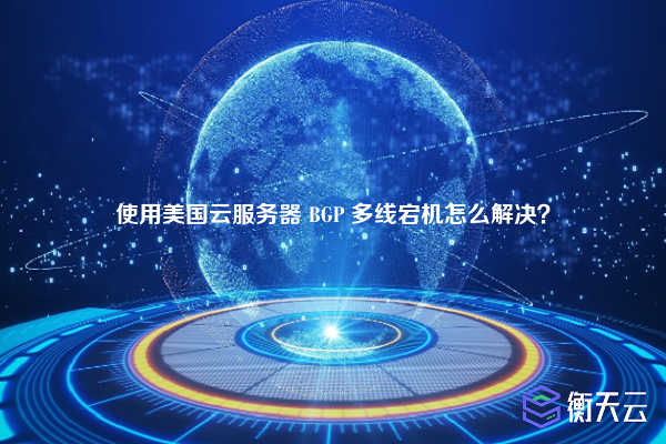 使用美国云服务器 BGP 多线宕机怎么解决？