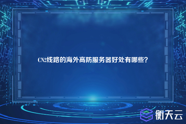 CN2线路的海外高防服务器好处有哪些？