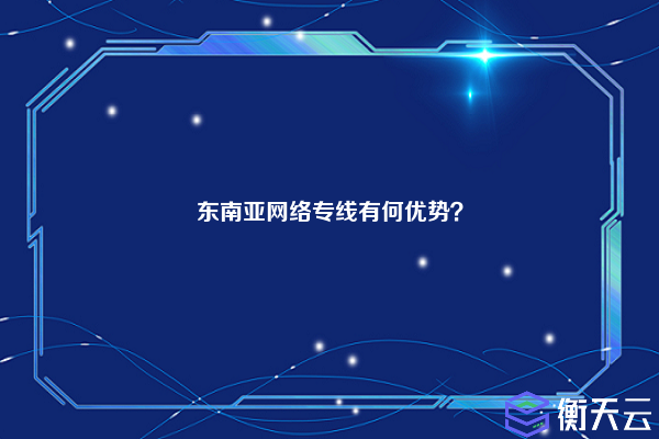 东南亚网络专线有何优势？