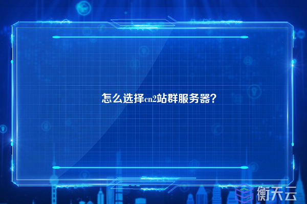 ​怎么选择cn2站群服务器？