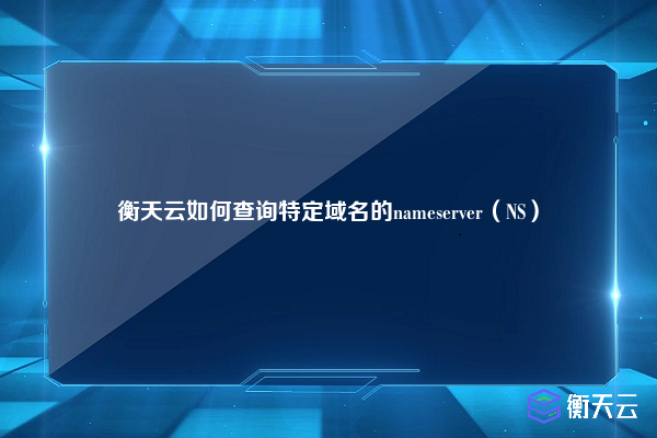 衡天云如何查询特定域名的nameserver（NS）