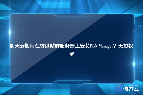 衡天云如何在香港站群服务器上安装PBN Manager？无授权费