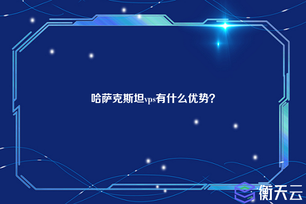 哈萨克斯坦vps有什么优势？